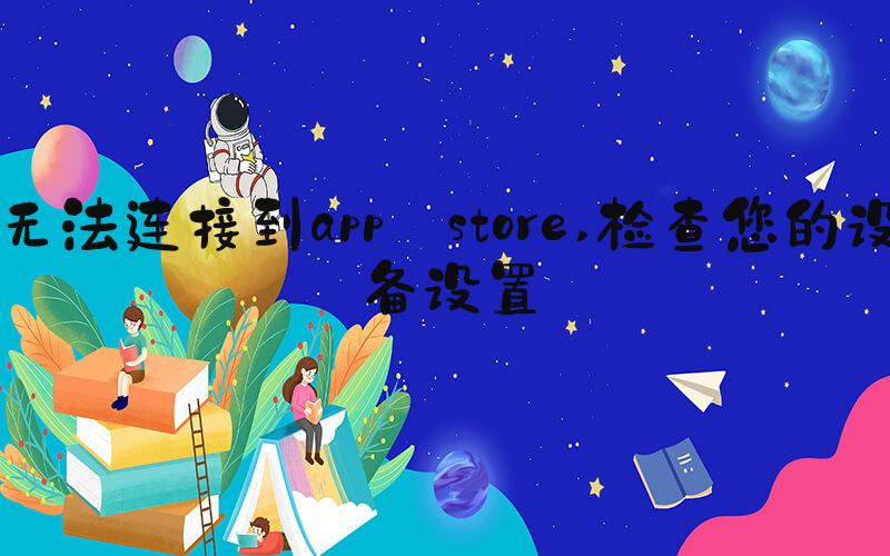 无法连接到app store 检查您的设备设置